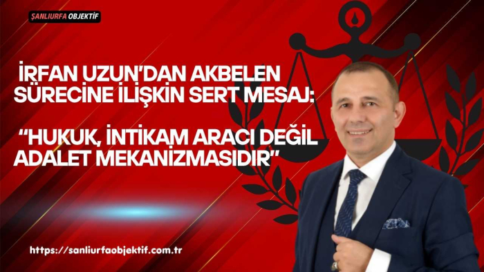 İrfan Uzun’dan Akbelen Sürecine İlişkin Sert Mesaj: “Hukuk, İntikam Aracı Değil Adalet Mekanizmasıdır”